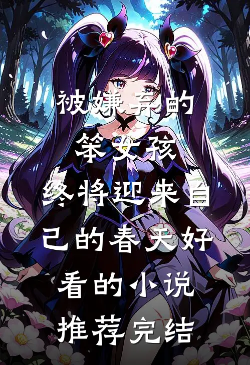 被嫌弃的笨女孩，终将迎来自己的春天好看的小说推荐完结