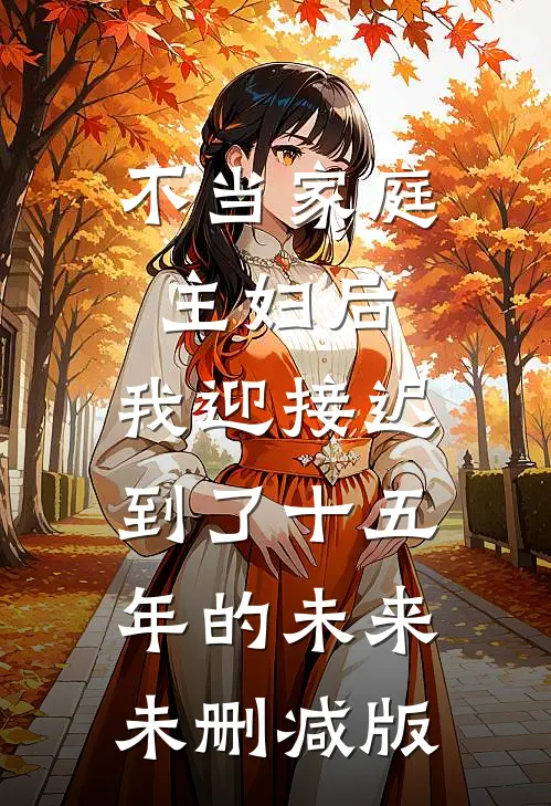 不当家庭主妇后，我迎接迟到了十五年的未来未删减版