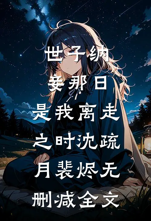 世子纳妾那日，是我离走之时沈疏月裴烬无删减全文