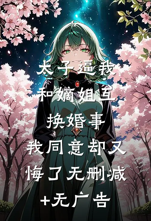 太子逼我和嫡姐互换婚事，我同意却又悔了无删减+无广告