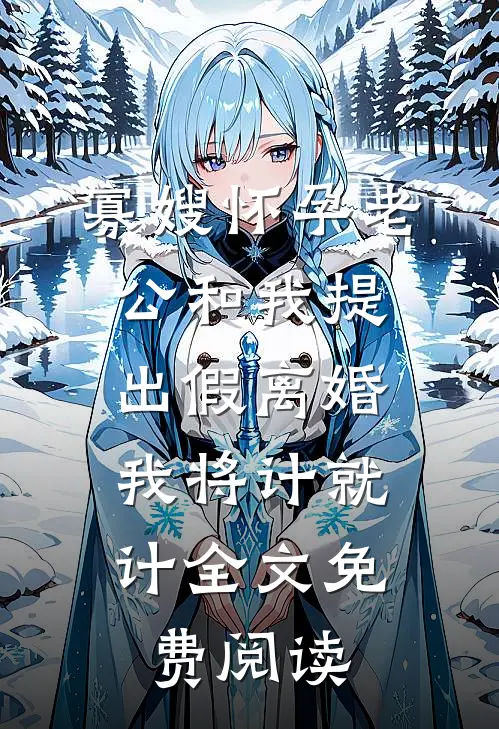 寡嫂怀孕老公和我提出假离婚，我将计就计全文免费阅读