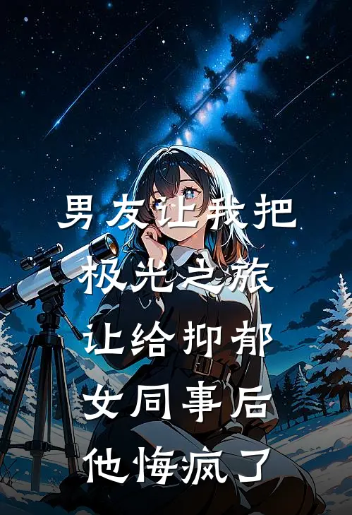 男友让我把极光之旅让给抑郁女同事后,他悔疯了