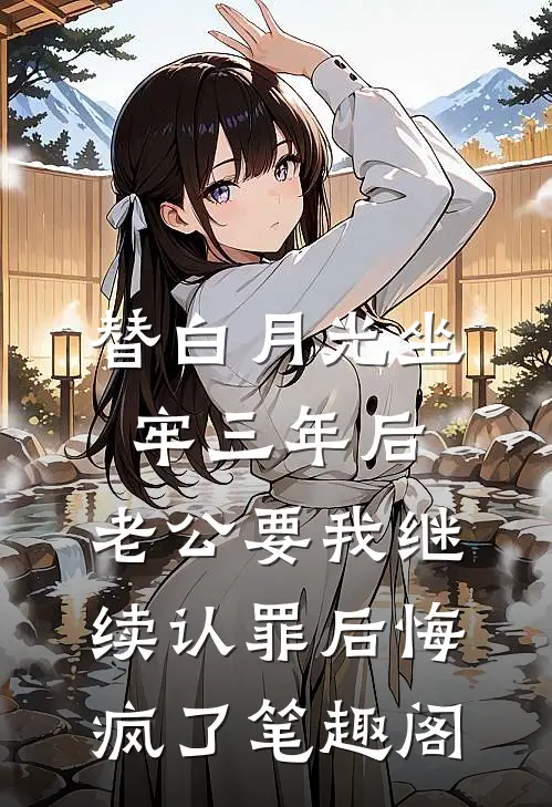 替白月光坐牢三年后，老公要我继续认罪后悔疯了笔趣阁