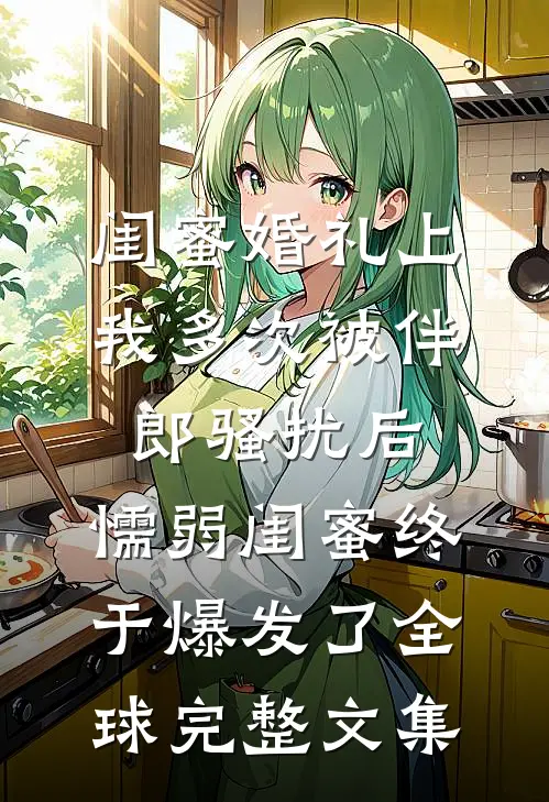闺蜜婚礼上我多次被伴郎骚扰后，懦弱闺蜜终于爆发了全球完整文集