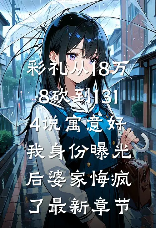 彩礼从18万8砍到1314说寓意好，我身份曝光后婆家悔疯了最新章节