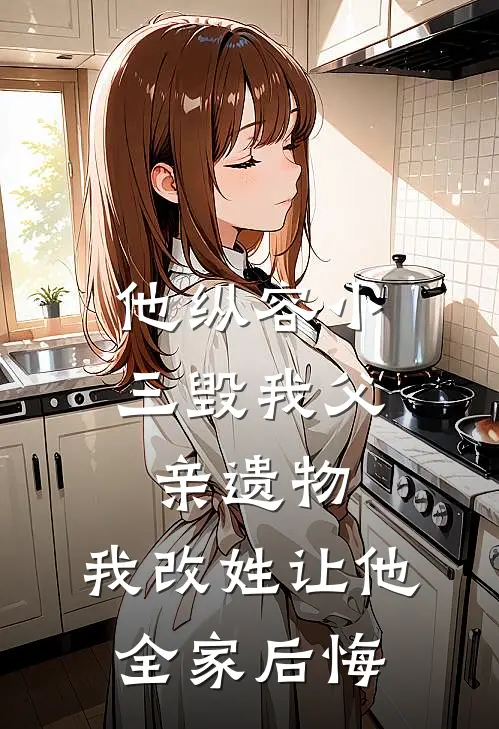 他纵容小三毁我父亲遗物，我改姓让他全家后悔