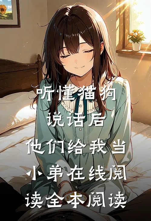 听懂猫狗说话后，他们给我当小弟在线阅读全本阅读