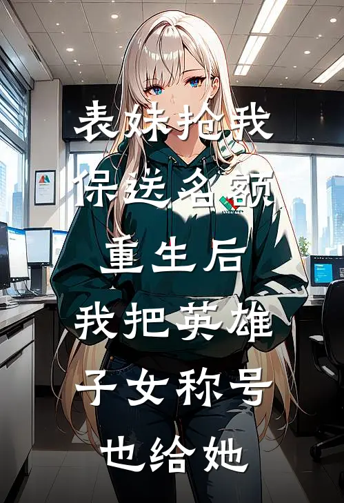 表妹抢我保送名额，重生后，我把英雄子女称号也给她