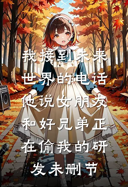 我接到未来世界的电话，他说女朋友和好兄弟正在偷我的研发未删节
