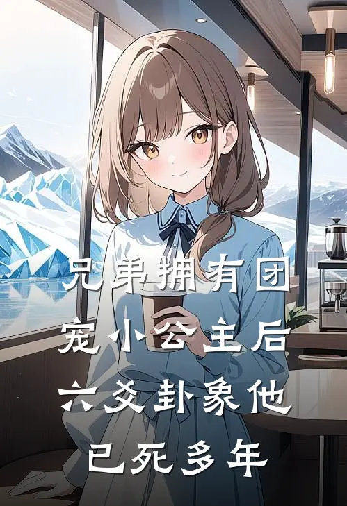 兄弟拥有团宠小公主后,六爻卦象他已死多年