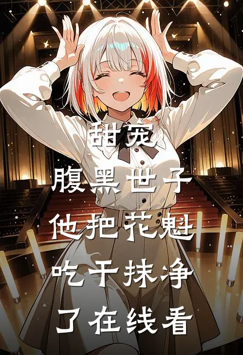 甜宠：腹黑世子他把花魁吃干抹净了在线看