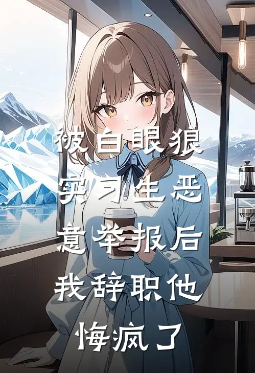 被白眼狼实习生恶意举报后，我辞职他悔疯了