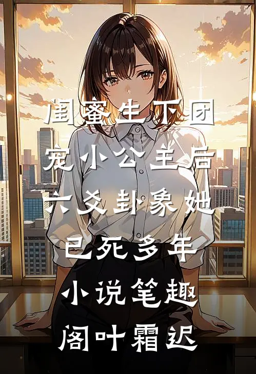 闺蜜生下团宠小公主后，六爻卦象她已死多年小说笔趣阁叶霜迟