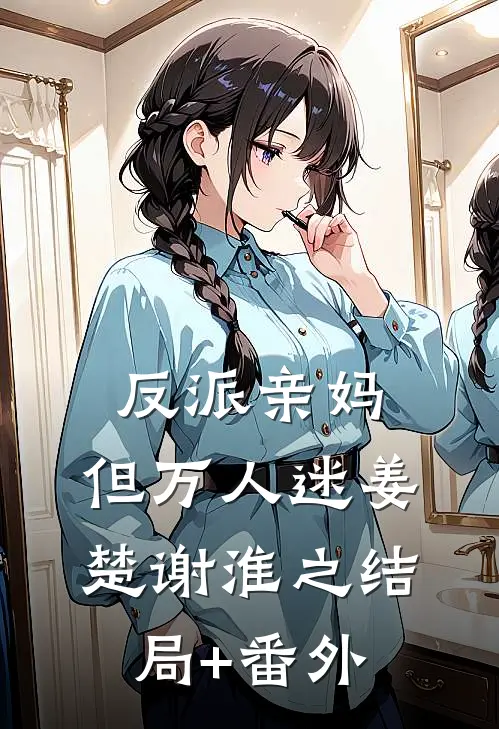 反派亲妈，但万人迷姜楚谢淮之结局+番外