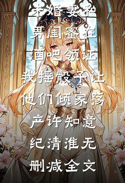 未婚妻和男闺蜜在酒吧领证，我摇骰子让他们倾家荡产许知意纪清淮无删减全文