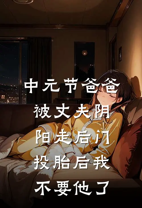 中元节爸爸被丈夫阴阳走后门，投胎后我不要他了