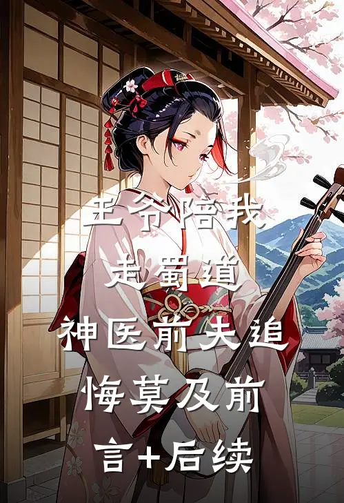 王爷陪我走蜀道，神医前夫追悔莫及前言+后续