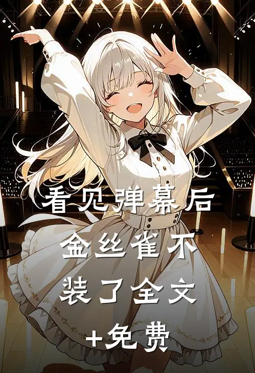 看见弹幕后，金丝雀不装了全文+免费