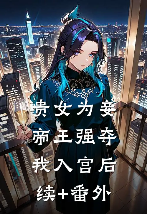 贵女为妾，帝王强夺我入宫后续+番外