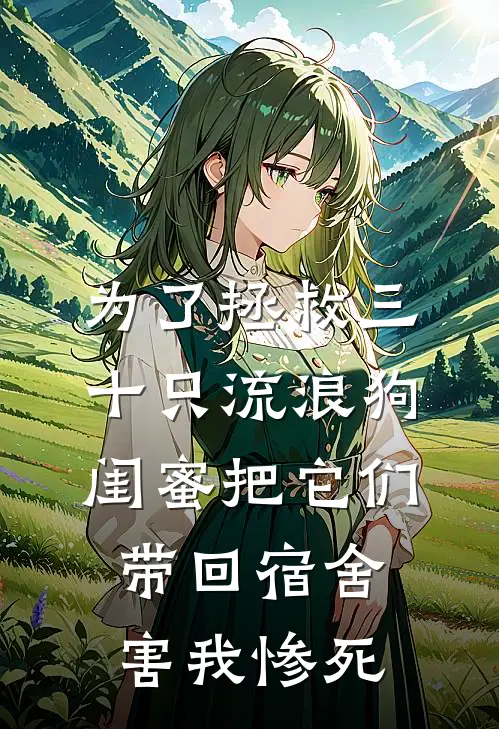为了拯救三十只流浪狗，闺蜜把它们带回宿舍害我惨死