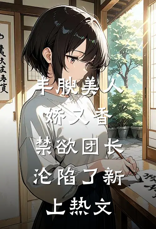 丰腴美人娇又香，禁欲团长沦陷了新上热文