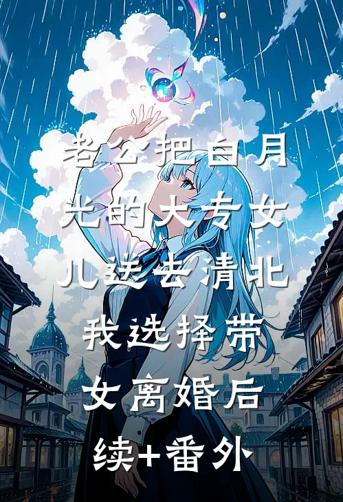 老公把白月光的大专女儿送去清北，我选择带女离婚后续+番外