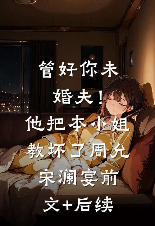 管好你未婚夫！他把本小姐教坏了周允宋澜宴前文+后续