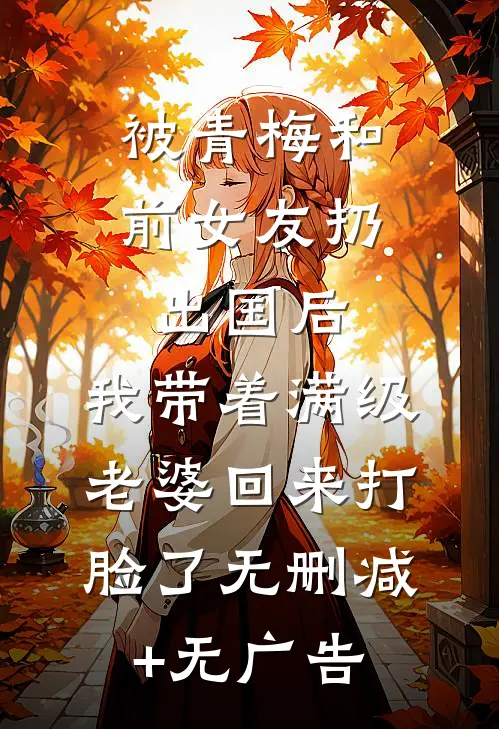 被青梅和前女友扔出国后，我带着满级老婆回来打脸了无删减+无广告