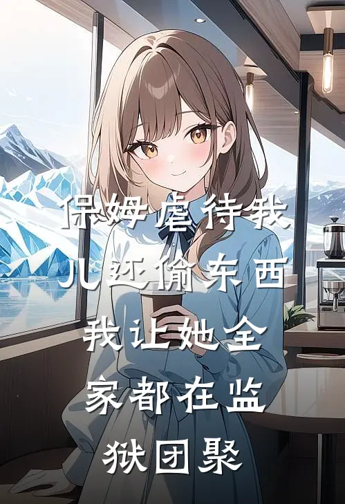 保姆虐待我儿还偷东西，我让她全家都在监狱团聚