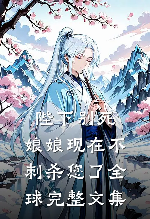 陛下别死，娘娘现在不刺杀您了全球完整文集