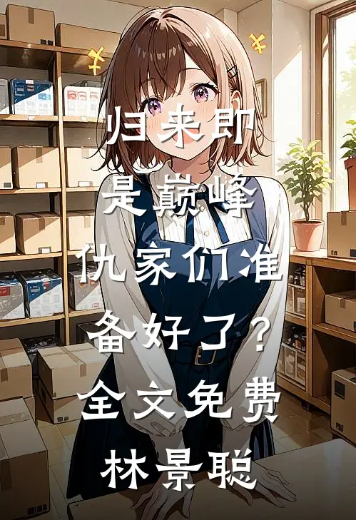 归来即是巅峰，仇家们准备好了？全文免费林景聪
