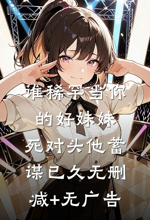 谁稀罕当你的好妹妹，死对头他蓄谋已久无删减+无广告