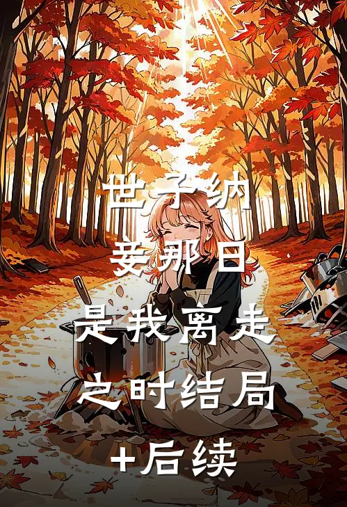 世子纳妾那日，是我离走之时结局+后续