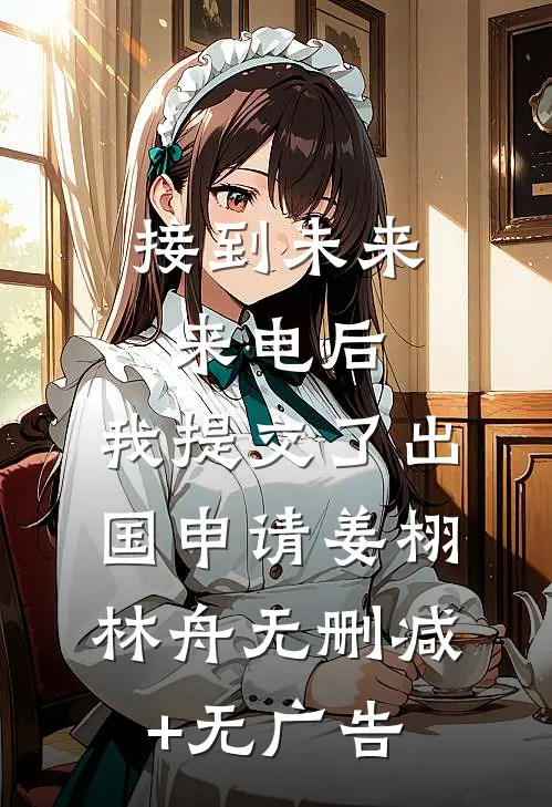 接到未来来电后，我提交了出国申请姜栩林舟无删减+无广告