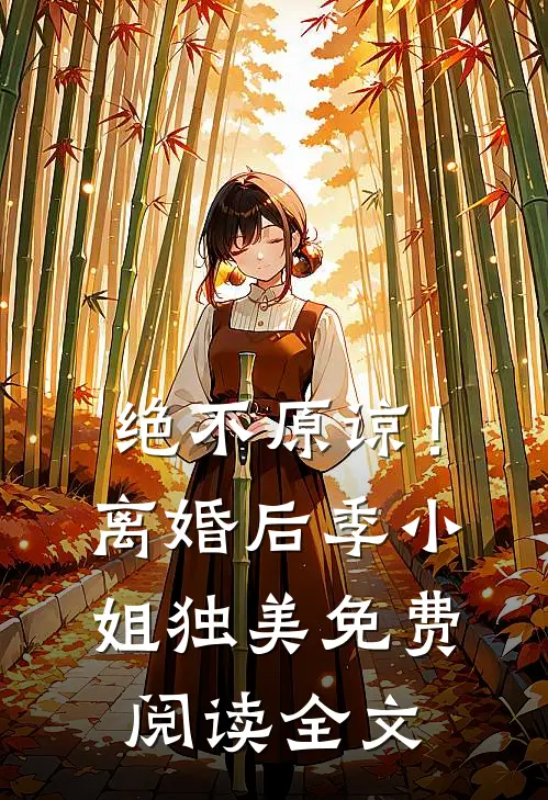 绝不原谅！离婚后季小姐独美免费阅读全文