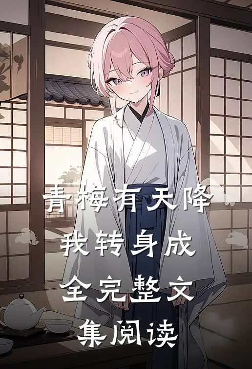 青梅有天降，我转身成全完整文集阅读