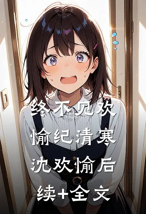 终不见欢愉纪清寒沈欢愉后续+全文