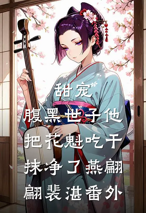 甜宠：腹黑世子他把花魁吃干抹净了燕翩翩裴湛番外