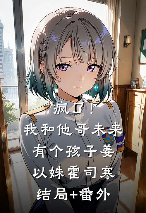 疯了！我和他哥未来有个孩子姜以姝霍司寒结局+番外