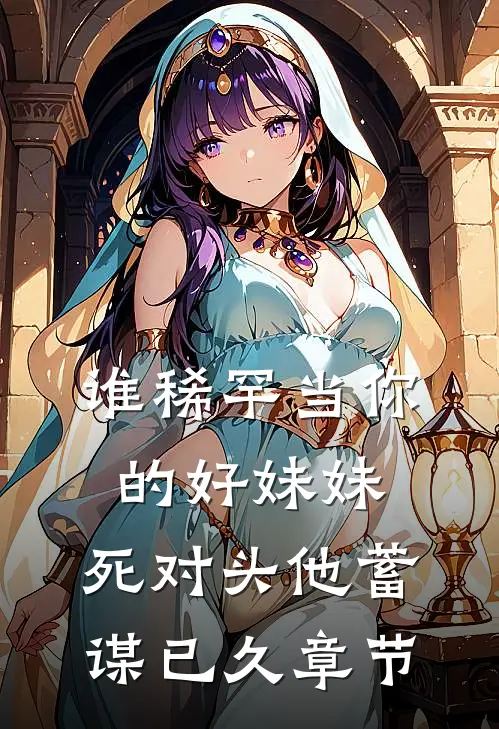 谁稀罕当你的好妹妹，死对头他蓄谋已久章节