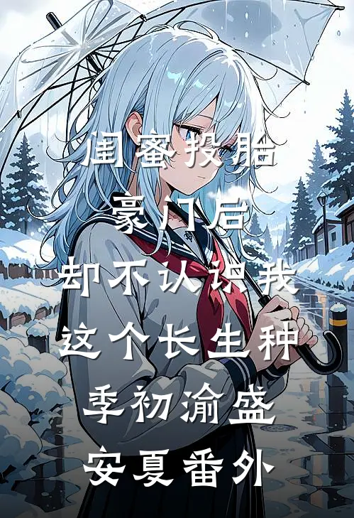 闺蜜投胎豪门后，却不认识我这个长生种季初渝盛安夏番外