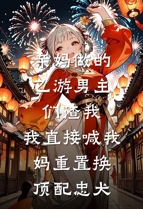 亲妈做的乙游男主们渣我,我直接喊我妈重置换顶配忠犬