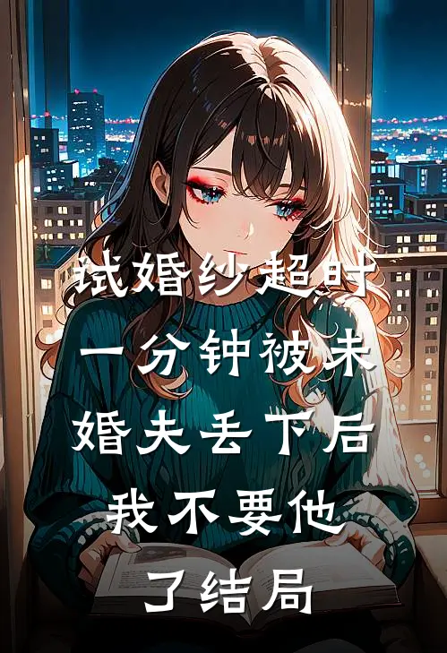 试婚纱超时一分钟被未婚夫丢下后，我不要他了结局