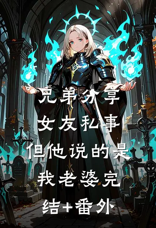 兄弟分享女友私事，但他说的是我老婆完结+番外