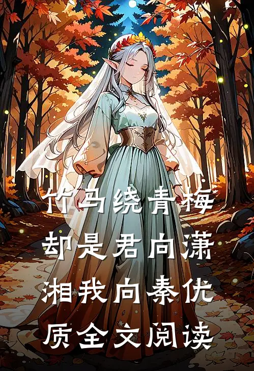 竹马绕青梅，却是君向潇湘我向秦优质全文阅读