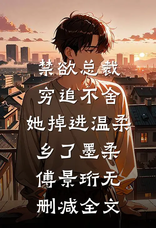 禁欲总裁穷追不舍，她掉进温柔乡了墨柔傅景珩无删减全文