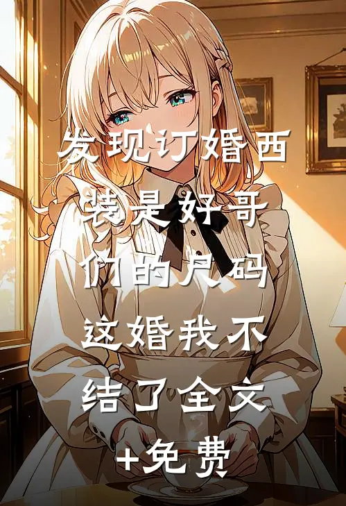 发现订婚西装是好哥们的尺码，这婚我不结了全文+免费