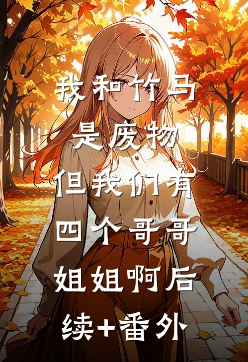 我和竹马是废物，但我们有四个哥哥姐姐啊后续+番外