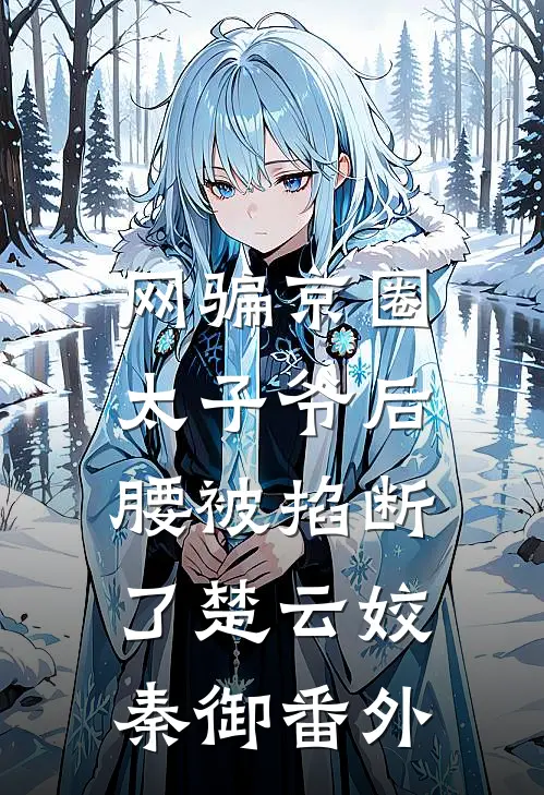 网骗京圈太子爷后，腰被掐断了楚云姣秦御番外