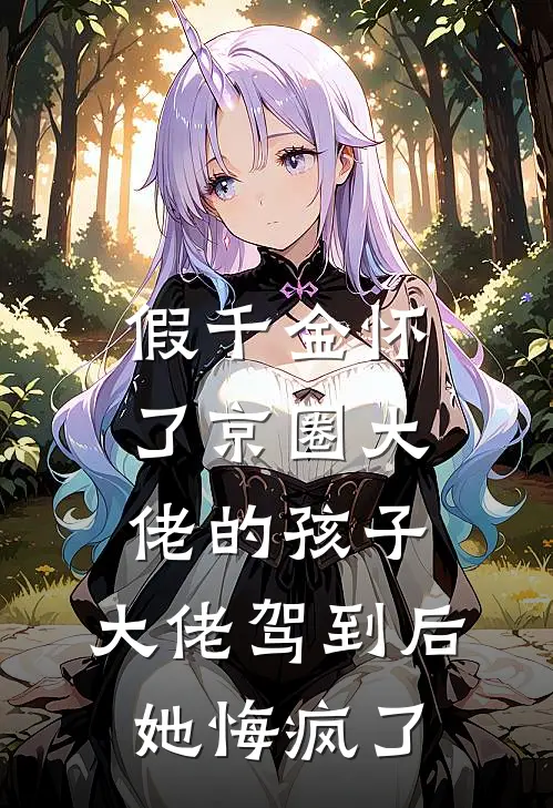 假千金怀了京圈大佬的孩子,大佬驾到后她悔疯了